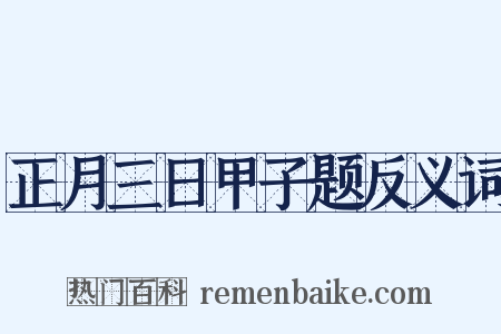正月三日甲子题反义词是什么意思的图片